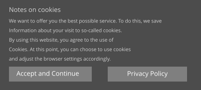 Notes on cookies We want to offer you the best possible service. To do this, we save  Information about your visit to so-called cookies. By using this website, you agree to the use of  Cookies. At this point, you can choose to use cookies  and adjust the browser settings accordingly. Privacy Policy Accept and Continue