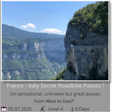 from West to East*    05.07.2025              Level 4          9 Days 1 France - Italy Secret Roadbike Passes !On sensational, unknown but great passes