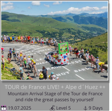 and ride the great passes by yourself Mountain Arrival Stage of the Tour de France  TOUR de France LIVE! + Alpe d´Huez ++  19.07.2025                     Level 5               9 Days 1