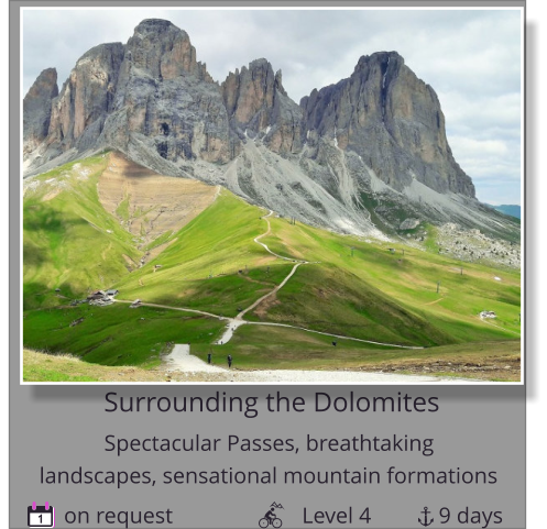 Surrounding the Dolomites on request                       Level 4            9 days 1 Spectacular Passes, breathtaking        landscapes, sensational mountain formations