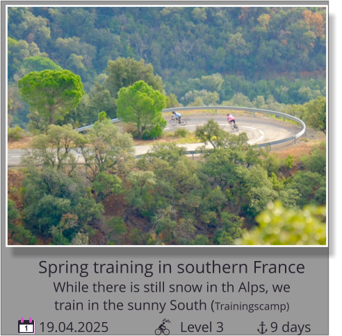 19.04.2025                    Level 3             9 days 1 Spring training in southern France While there is still snow in th Alps, we   train in the sunny South (Trainingscamp)